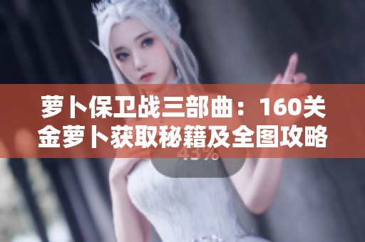 萝卜保卫战三部曲：160关金萝卜获取秘籍及全图攻略详解