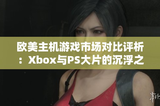 欧美主机游戏市场对比评析：Xbox与PS大片的沉浮之路