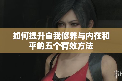 如何提升自我修养与内在和平的五个有效方法