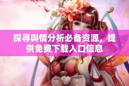 探寻舆情分析必备资源，提供免费下载入口信息