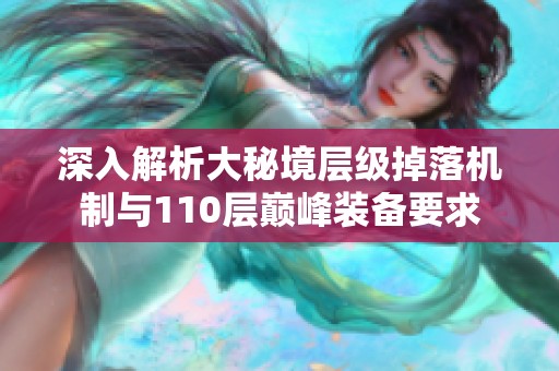 深入解析大秘境层级掉落机制与110层巅峰装备要求