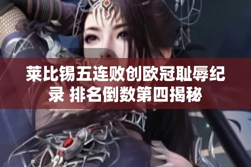 莱比锡五连败创欧冠耻辱纪录 排名倒数第四揭秘