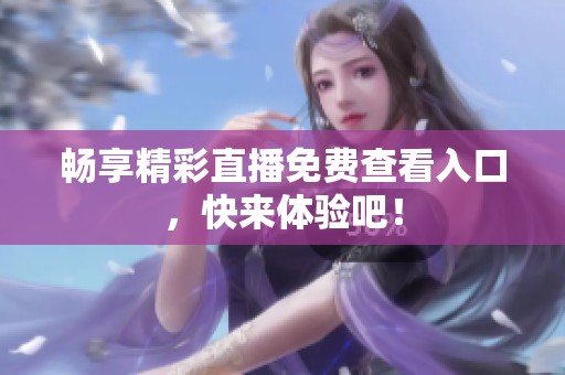 畅享精彩直播免费查看入口，快来体验吧！