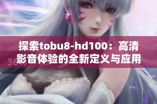 探索tobu8-hd100：高清影音体验的全新定义与应用