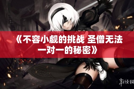 《不容小觑的挑战 圣僧无法一对一的秘密》