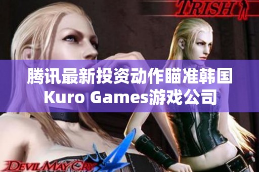 腾讯最新投资动作瞄准韩国Kuro Games游戏公司