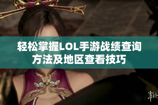 轻松掌握LOL手游战绩查询方法及地区查看技巧