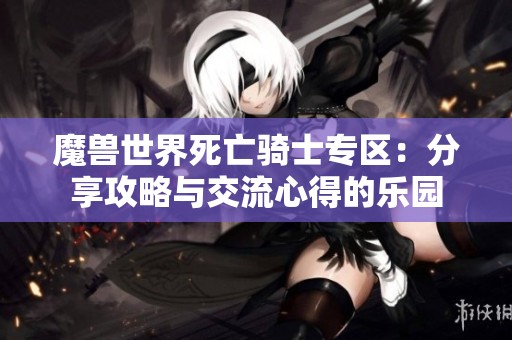 魔兽世界死亡骑士专区：分享攻略与交流心得的乐园