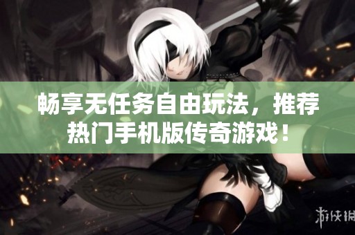 畅享无任务自由玩法，推荐热门手机版传奇游戏！