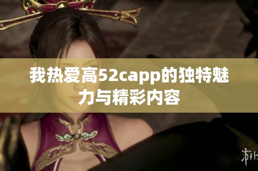 我热爱高52capp的独特魅力与精彩内容