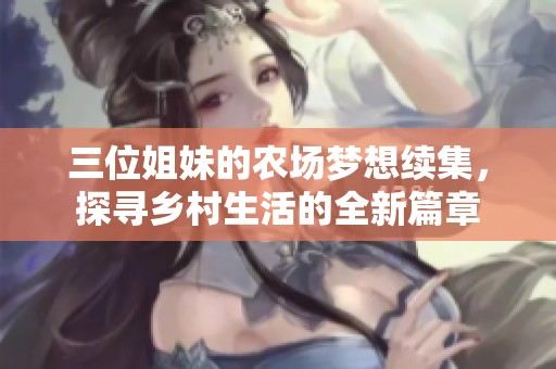 三位姐妹的农场梦想续集，探寻乡村生活的全新篇章