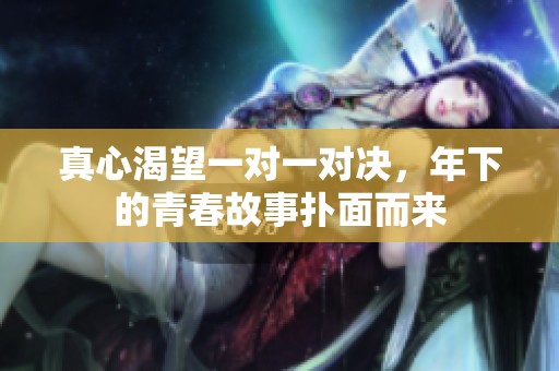 真心渴望一对一对决，年下的青春故事扑面而来