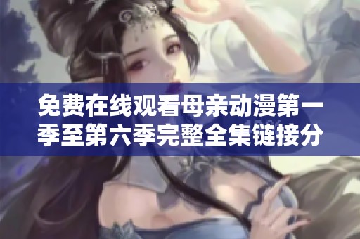 免费在线观看母亲动漫第一季至第六季完整全集链接分享