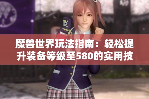 魔兽世界玩法指南：轻松提升装备等级至580的实用技巧