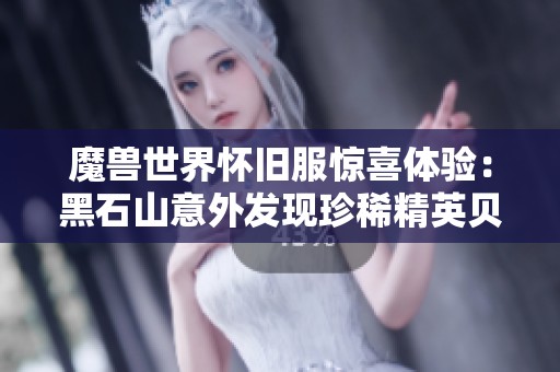 魔兽世界怀旧服惊喜体验：黑石山意外发现珍稀精英贝哈莫斯