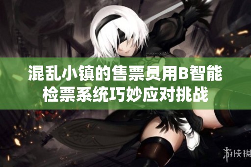 混乱小镇的售票员用B智能检票系统巧妙应对挑战