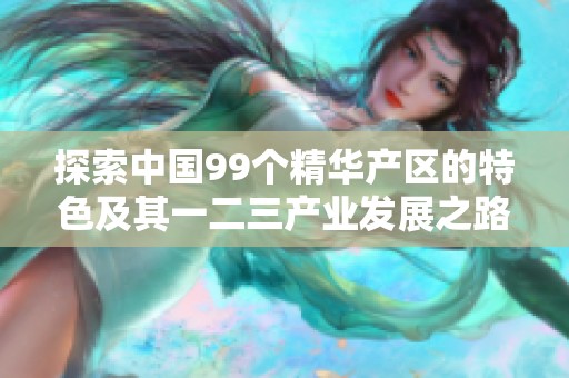探索中国99个精华产区的特色及其一二三产业发展之路