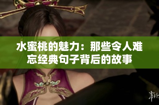 水蜜桃的魅力：那些令人难忘经典句子背后的故事