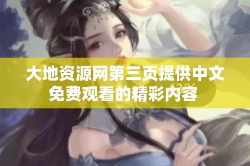 大地资源网第三页提供中文免费观看的精彩内容 