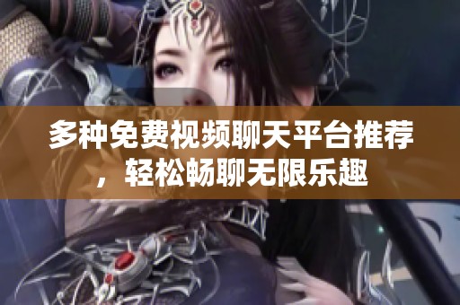多种免费视频聊天平台推荐，轻松畅聊无限乐趣