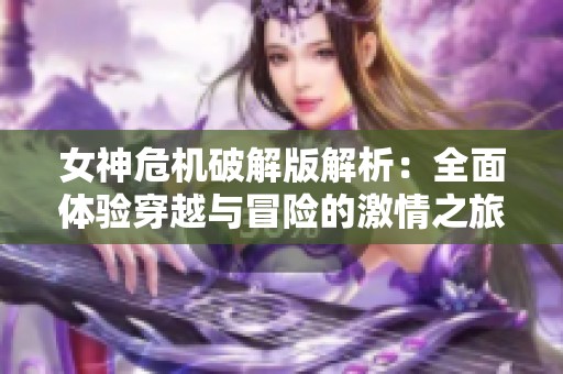 女神危机破解版解析：全面体验穿越与冒险的激情之旅