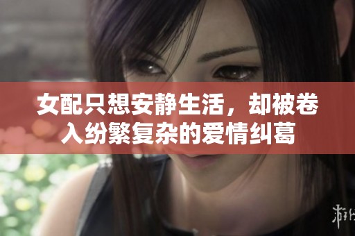 女配只想安静生活，却被卷入纷繁复杂的爱情纠葛