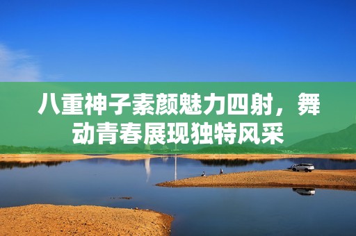 八重神子素颜魅力四射，舞动青春展现独特风采