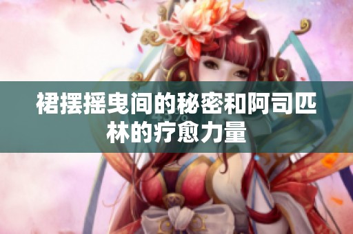 裙摆摇曳间的秘密和阿司匹林的疗愈力量
