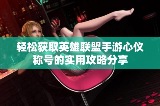 轻松获取英雄联盟手游心仪称号的实用攻略分享