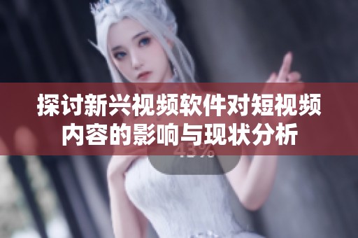 探讨新兴视频软件对短视频内容的影响与现状分析