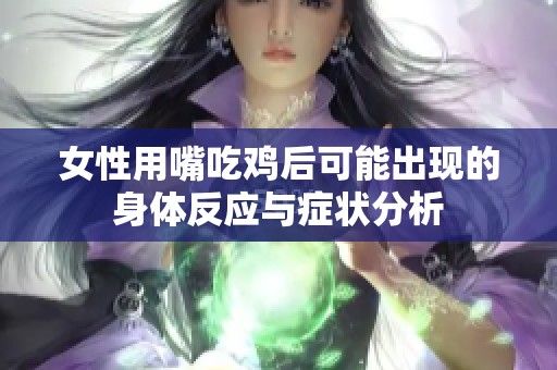 女性用嘴吃鸡后可能出现的身体反应与症状分析