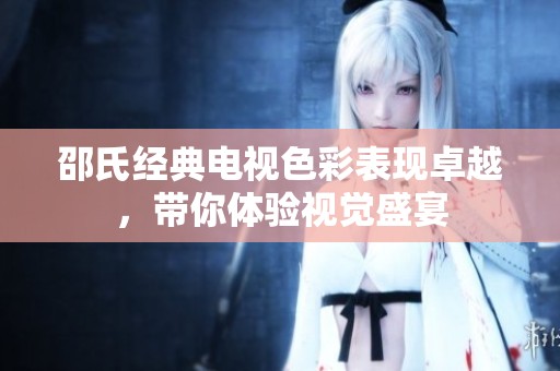 邵氏经典电视色彩表现卓越，带你体验视觉盛宴