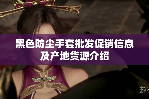 黑色防尘手套批发促销信息及产地货源介绍