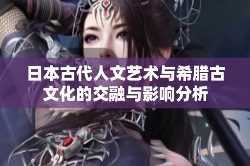 日本古代人文艺术与希腊古文化的交融与影响分析