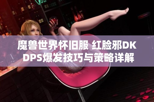 魔兽世界怀旧服 红脸邪DK DPS爆发技巧与策略详解