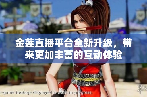 金莲直播平台全新升级，带来更加丰富的互动体验