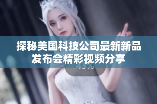 探秘美国科技公司最新新品发布会精彩视频分享