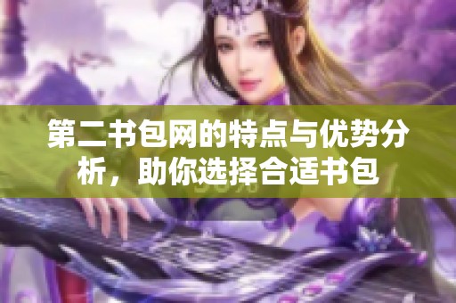 第二书包网的特点与优势分析，助你选择合适书包
