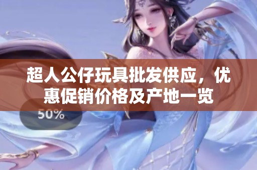 超人公仔玩具批发供应，优惠促销价格及产地一览