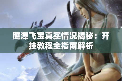 鹰潭飞宝真实情况揭秘：开挂教程全指南解析