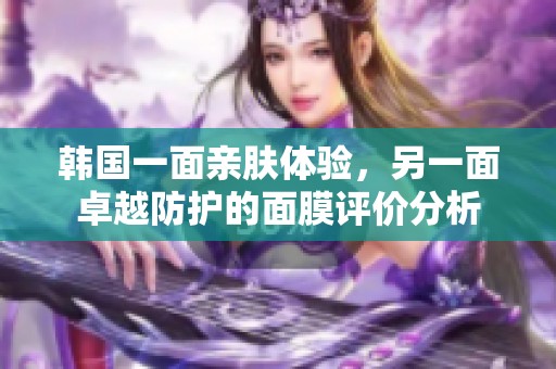 韩国一面亲肤体验，另一面卓越防护的面膜评价分析
