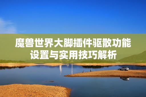 魔兽世界大脚插件驱散功能设置与实用技巧解析