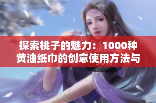 探索桃子的魅力：1000种黄油纸巾的创意使用方法与效果