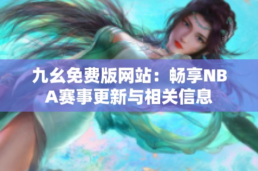 九幺免费版网站：畅享NBA赛事更新与相关信息