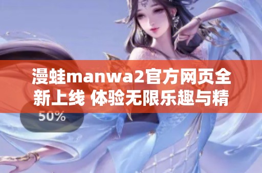 漫蛙manwa2官方网页全新上线 体验无限乐趣与精彩内容