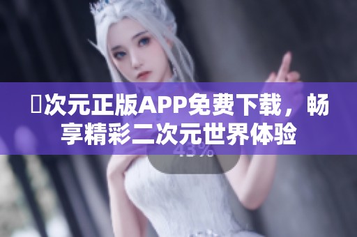 囧次元正版APP免费下载，畅享精彩二次元世界体验
