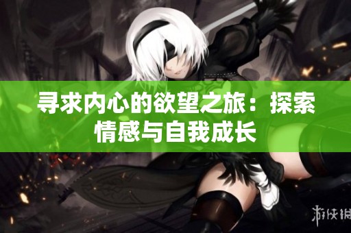 寻求内心的欲望之旅：探索情感与自我成长
