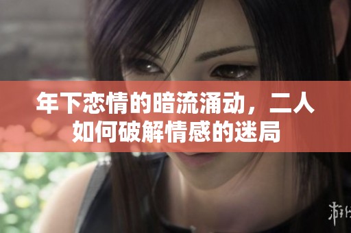 年下恋情的暗流涌动，二人如何破解情感的迷局