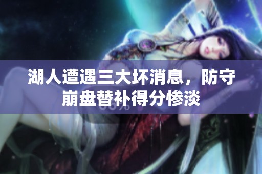 湖人遭遇三大坏消息，防守崩盘替补得分惨淡