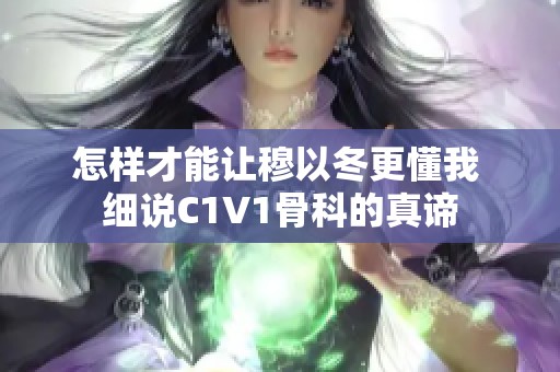 怎样才能让穆以冬更懂我 细说C1V1骨科的真谛